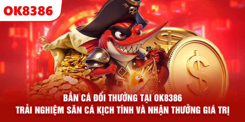 Bắn Cá Đổi Thưởng Tại OK8386 – Trải Nghiệm Săn Cá Kịch Tính Và Nhận Thưởng Giá Trị