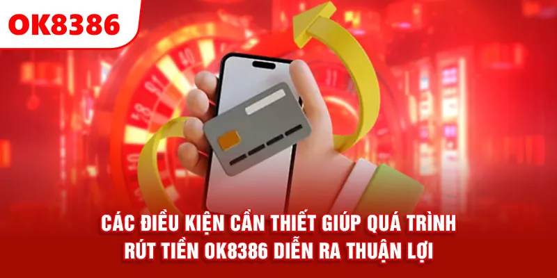 Các điều kiện cần thiết giúp quá trình rút tiền OK8386 diễn ra thuận lợi.