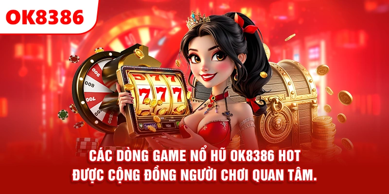 Các dòng game nổ hũ ok8386 hot được cộng đồng người chơi quan tâm.