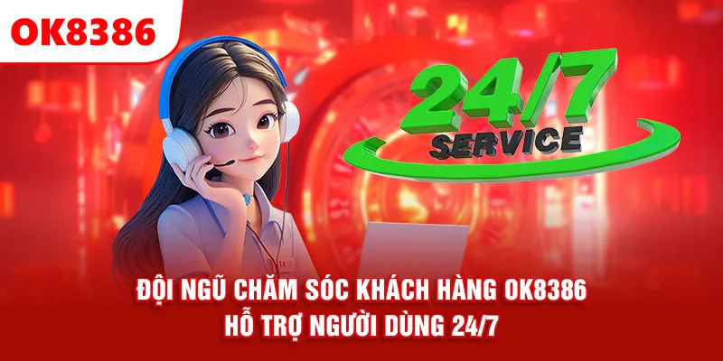 Đội ngũ chăm sóc khách hàng OK8386 hỗ trợ người dùng 24/7