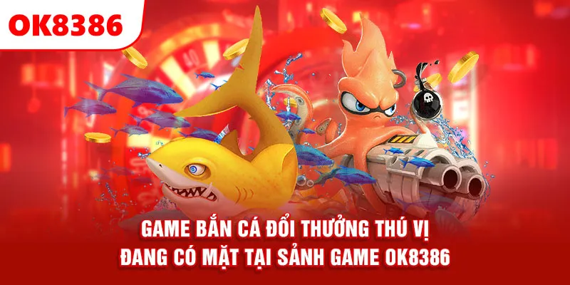 Game bắn cá đổi thưởng thú vị đang có mặt tại sảnh game OK8386.