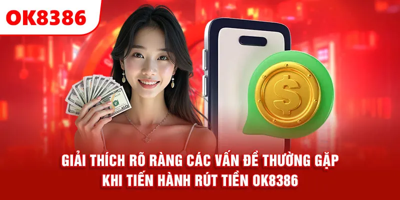 Giải thích rõ ràng các vấn đề thường gặp khi tiến hành rút tiền ok8386