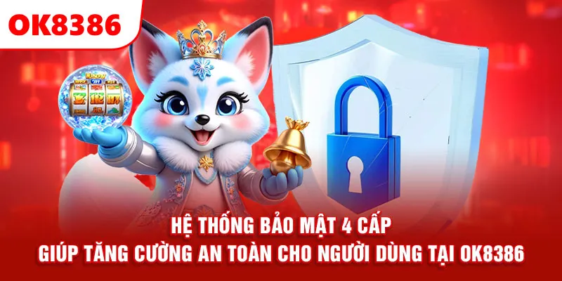 Hệ thống bảo mật 4 cấp giúp tăng cường an toàn cho người dùng tại ok8386