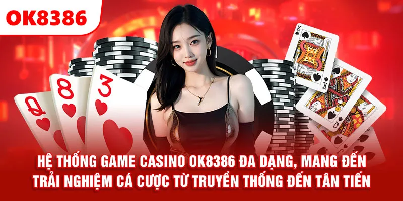 Hệ thống game casino ok8386 đa dạng, mang đến trải nghiệm cá cược từ truyền thống đến tân tiến.