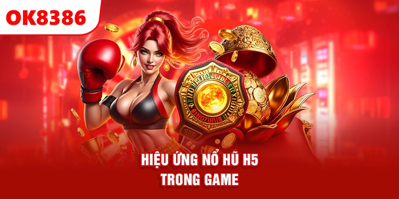 hiệu ứng nổ hũ H5 trong game