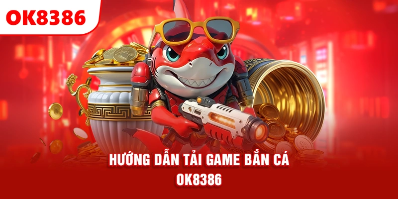 hướng dẫn tải game bắn cá OK8386