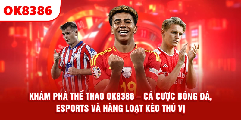 Khám Phá Thể Thao OK8386 – Cá Cược Bóng Đá, eSports Và Hàng Loạt Kèo Thú Vị