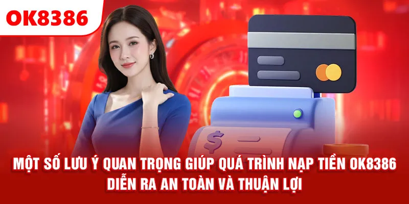 Một số lưu ý quan trọng giúp quá trình nạp tiền OK8386 diễn ra an toàn và thuận lợi.
