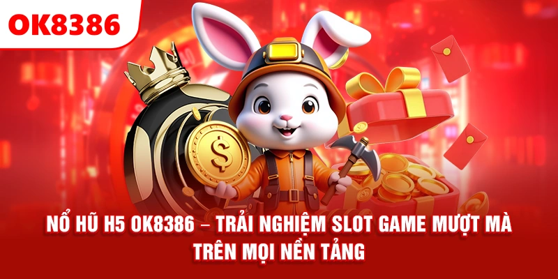 Nổ Hũ H5 OK8386 – Trải Nghiệm Slot Game Mượt Mà Trên Mọi Nền Tảng