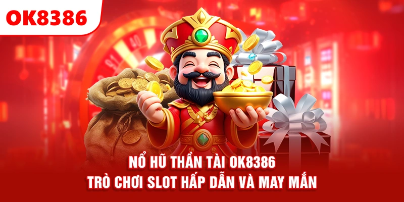 Nổ Hũ Thần Tài OK8386 – Trò Chơi Slot Hấp Dẫn Và May Mắn