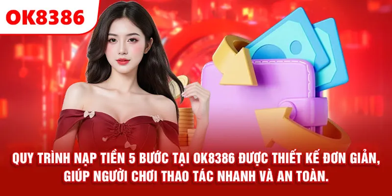 Quy trình nạp tiền 5 bước tại OK8386 được thiết kế đơn giản, giúp người chơi thao tác nhanh và an toàn.