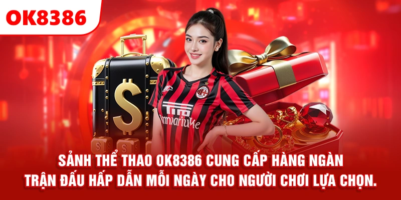 Sảnh thể thao OK8386 cung cấp hàng ngàn trận đấu hấp dẫn mỗi ngày cho người chơi lựa chọn.
