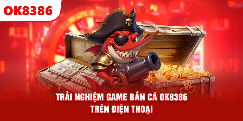 trải nghiệm game bắn cá OK8386 trên điện thoại