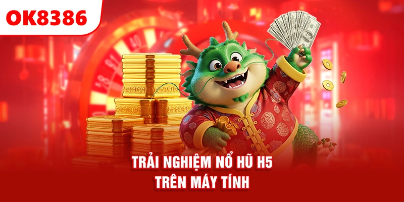 trải nghiệm nổ hũ H5 trên máy tính